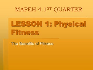 LESSON 1: Physical
Fitness
The Benefits of Fitness
MAPEH 4.1ST QUARTER
 