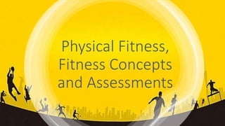Physical Fitness,
Fitness Concepts
and Assessments
 