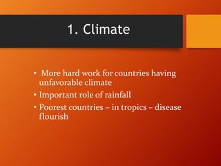 1. Climate
• More hard work for countries having
unfavorable climate
• Important role of rainfall
• Poorest countries – in tropics – disease
flourish
 