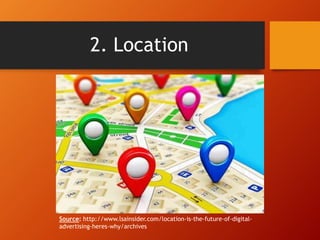 2. Location
Source: http://www.lsainsider.com/location-is-the-future-of-digital-
advertising-heres-why/archives
 