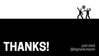 THANKS! josh clark
@bigmediumjosh
 