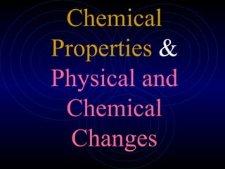 Chemical Properties  &  Physical and Chemical Changes 