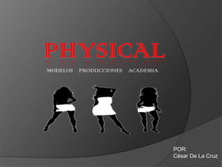 PHYSICAL MODELOS    PRODUCCIONES    ACADEMIA POR: César De La Cruz  