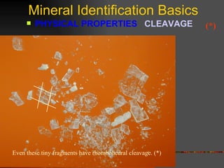 Mineral Identification Basics PHYSICAL PROPERTIES  CLEAVAGE   Even these tiny fragments have rhombohedral cleavage. (*) (*) Rhombohedral Cleavage - 3 directions CALCITE 