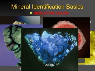 Mineral Identification Basics INDICATIVE COLOR  Some minerals do have a certain color associated with them.  Here are some examples:  (*) Turquoise  Sulfur Malachite Rhodochrosite Azurite  (*) 