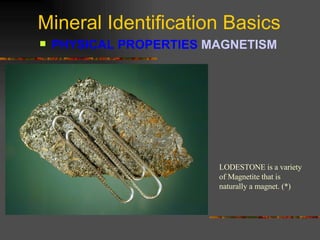 Mineral Identification Basics PHYSICAL PROPERTIES  MAGNETISM   LODESTONE is a variety of Magnetite that is naturally a magnet. (*) 