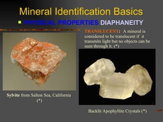 Mineral Identification Basics PHYSICAL PROPERTIES  DIAPHANEITY   Sylvite  from Salton Sea, California  (*) TRANSLUCENT :   A mineral is considered to be translucent if  it transmits light but no objects can be seen through it. (*) Backlit Apophyllite Crystals (*) 