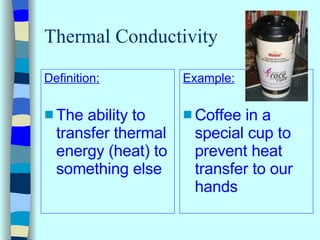 Thermal Conductivity <ul><li>Definition: </li></ul><ul><li>The ability to transfer thermal energy (heat) to something else...