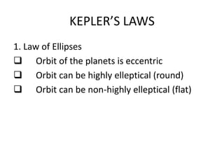 KEPLER’S LAWS
1. Law of Ellipses
 Orbit of the planets is eccentric
 Orbit can be highly elleptical (round)
 Orbit can be non-highly elleptical (flat)
 