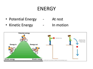 ENERGY
• Potential Energy - At rest
• Kinetic Energy - In motion
 