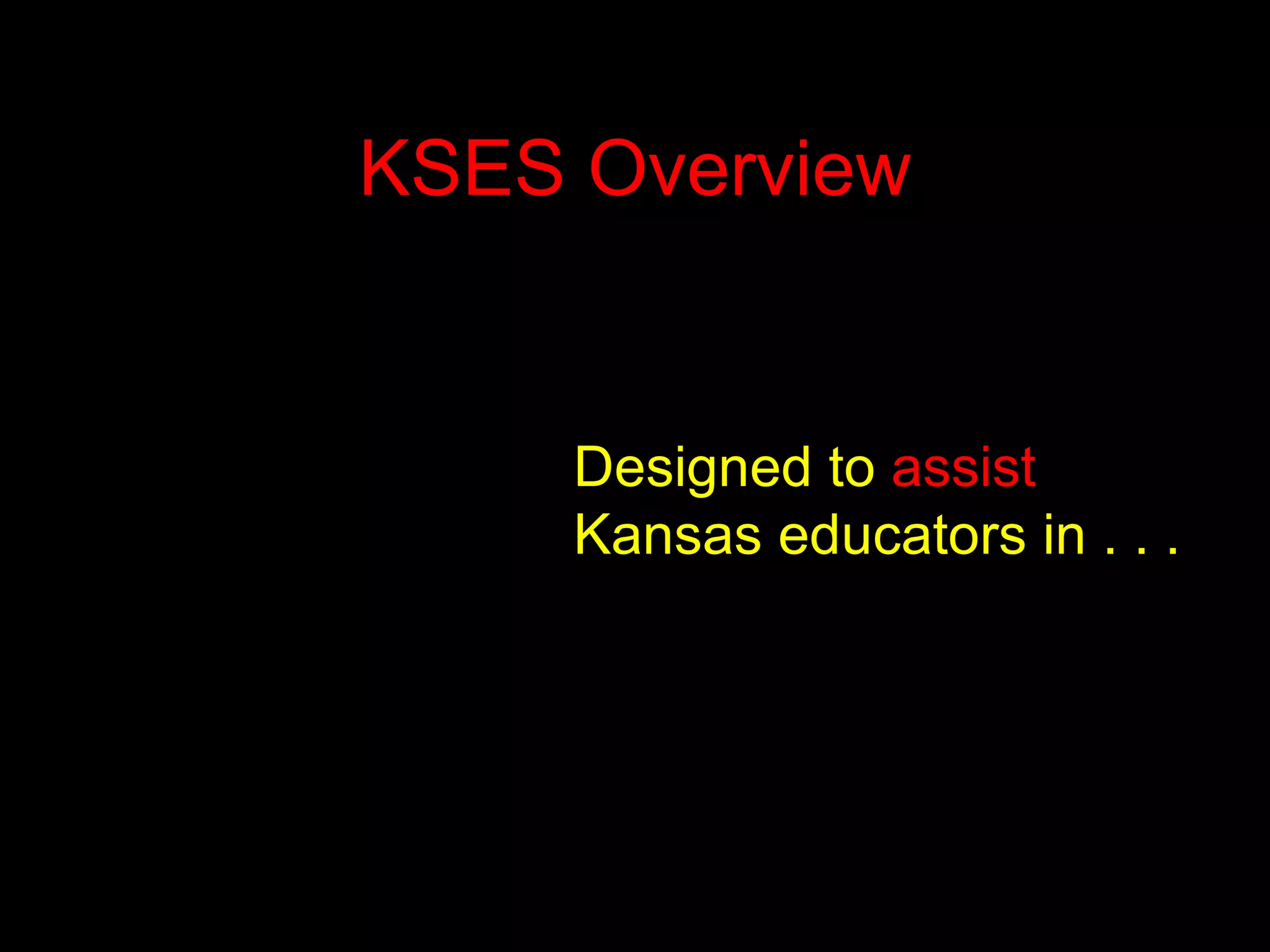 KSES Overview Designed to  assist  Kansas educators in . . . 