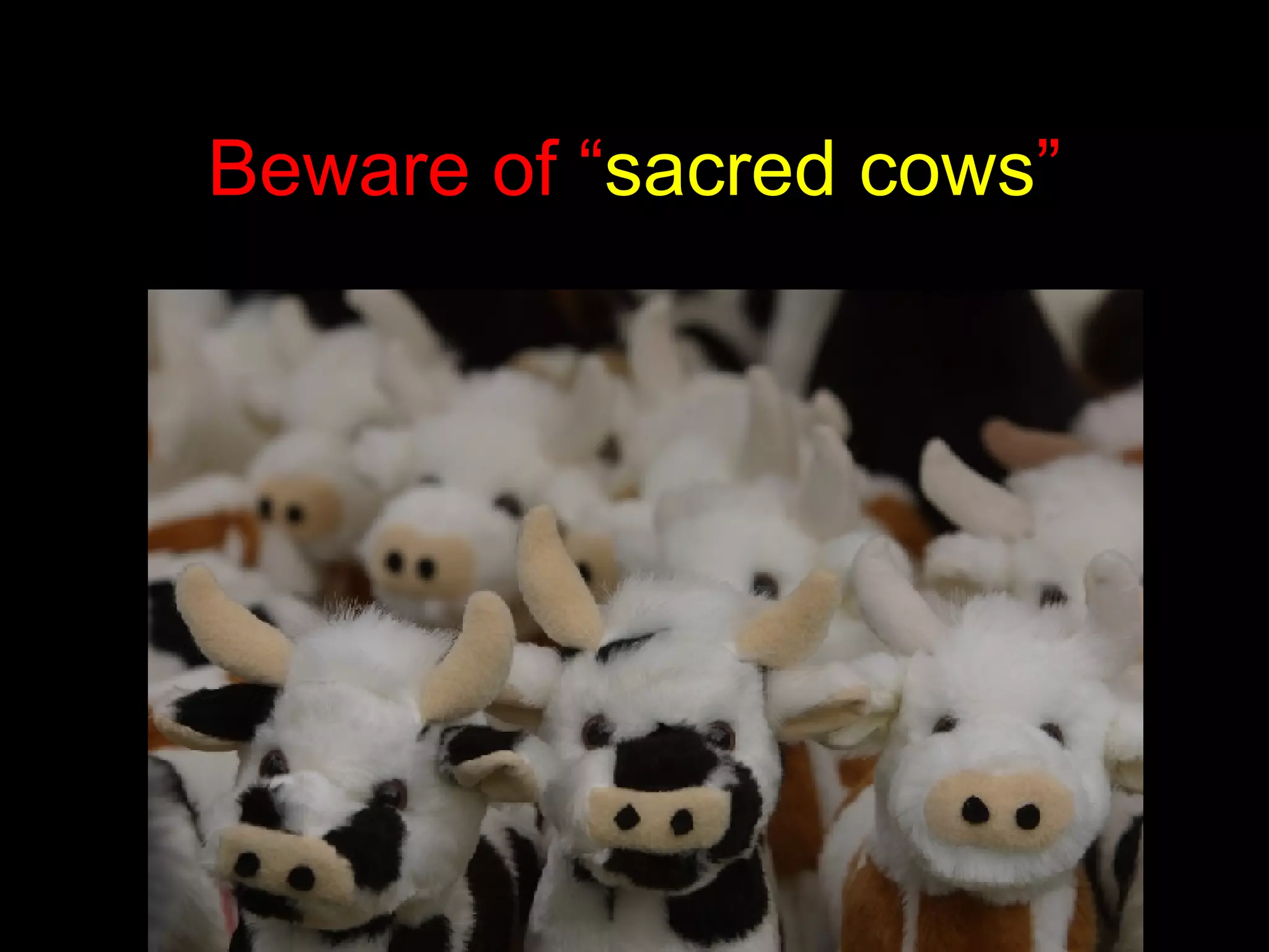 Beware of “ sacred cows ” 