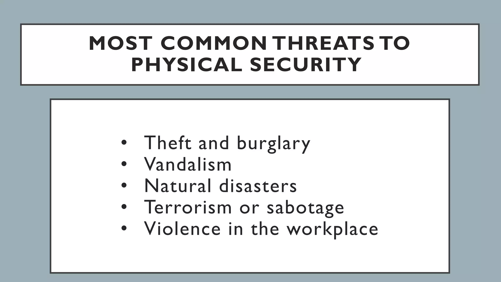 MOST COMMON THREATS TO
PHYSICAL SECURITY
• Theft and burglary
• Vandalism
• Natural disasters
• Terrorism or sabotage
• Violence in the workplace
 