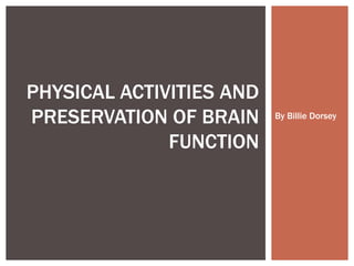 By Billie Dorsey PHYSICAL ACTIVITIES AND PRESERVATION OF BRAIN FUNCTION 