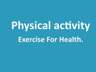 Physical activity
Exercise For Health.
 