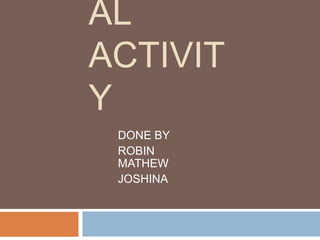 AL
ACTIVIT
Y
DONE BY
ROBIN
MATHEW
JOSHINA
 