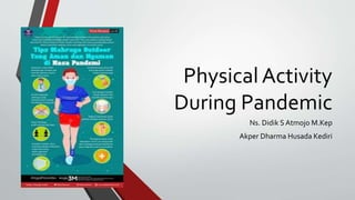 Physical Activity
During Pandemic
Ns. Didik S Atmojo M.Kep
Akper Dharma Husada Kediri
 
