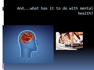 And...what has it to do with mental
                            health?
 