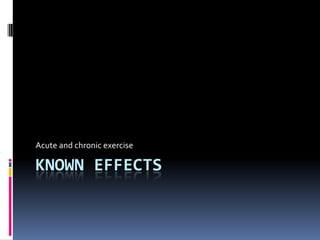 Acute and chronic exercise

KNOWN EFFECTS
 