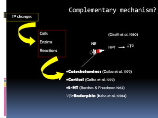 Complementary mechanism?
Tª changes


             Cells                                (Gisolfi et al. 1980)
             Enzims                     NE
                                                  HPT           Tª
             Reactions



                         •Catecholamines (Galbo et al. 1979)
                         •Cortisol (Galbo et al. 1979)
                         •5-HT (Barchas & Freedman 1962)
                            -Endorphin (Kelso et al. 19784)
 