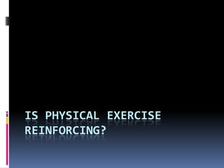 IS PHYSICAL EXERCISE
REINFORCING?
 