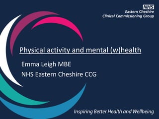 Emma Leigh MBE
NHS Eastern Cheshire CCG
Physical activity and mental (w)health
 