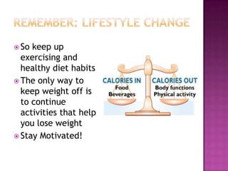  So keep up
  exercising and
  healthy diet habits
 The only way to
  keep weight off is
  to continue
  activities that help
  you lose weight
 Stay Motivated!
 