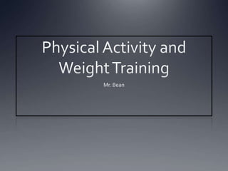 Physical Activity and Weight Training Mr. Bean 