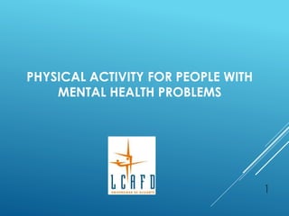 1
PHYSICAL ACTIVITY FOR PEOPLE WITH
MENTAL HEALTH PROBLEMS
 