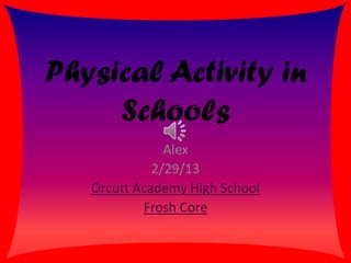 Physical Activity in
     Schools
               Alex
             2/29/13
   Orcutt Academy High School
           Frosh Core
 