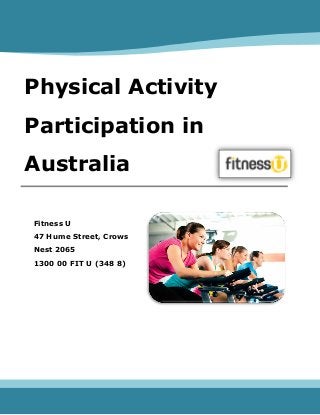 Physical Activity
Participation in
Australia
Fitness U
47 Hume Street, Crows
Nest 2065
1300 00 FIT U (348 8)
 