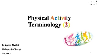 Physical Activity
Terminology (2)
Dr. Anees Alyafei
Wellness In-Charge
Jan. 2020
1
 