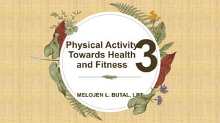 Physical Activity
Towards Health
and Fitness
MELOJEN L. BUTAL, LPT
3
 
