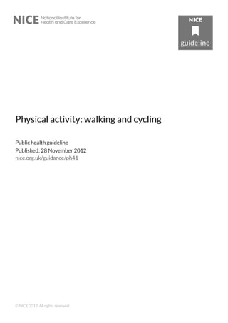 PhPhysical activity: walking and cyysical activity: walking and cyclingcling
Public health guideline
Published: 28 November 2012
nice.org.uk/guidance/ph41
© NICE 2012. All rights reserved.
 