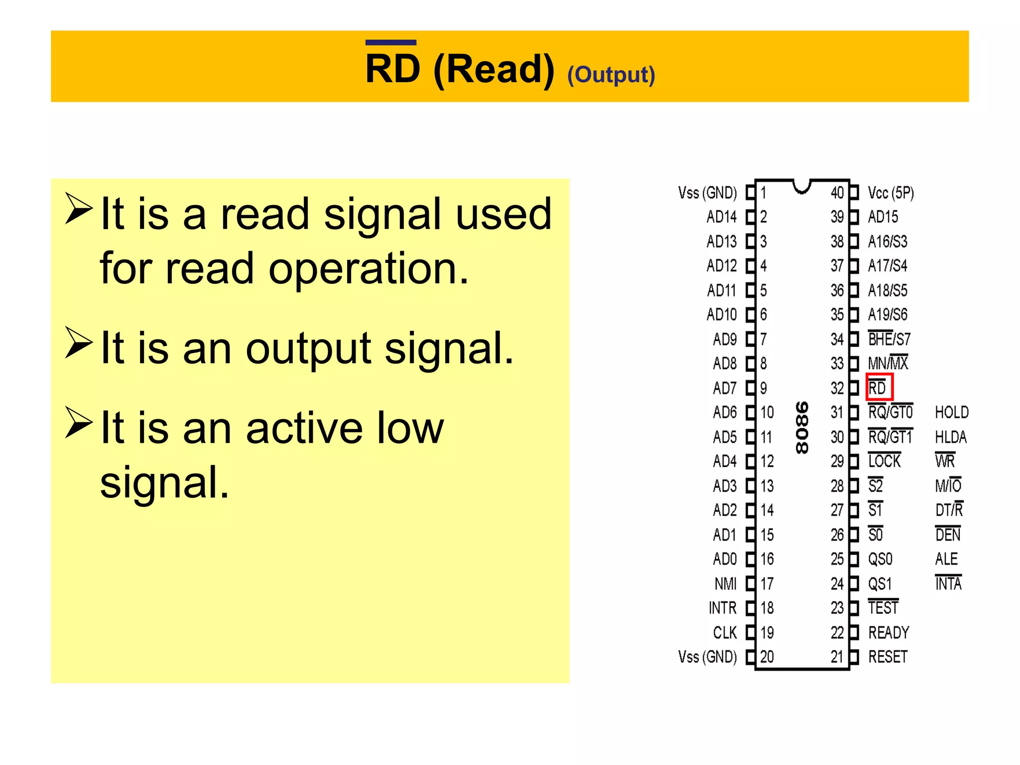 RD (Read) (Output)
It is a read signal used
for read operation.
It is an output signal.
It is an active low
signal.
 