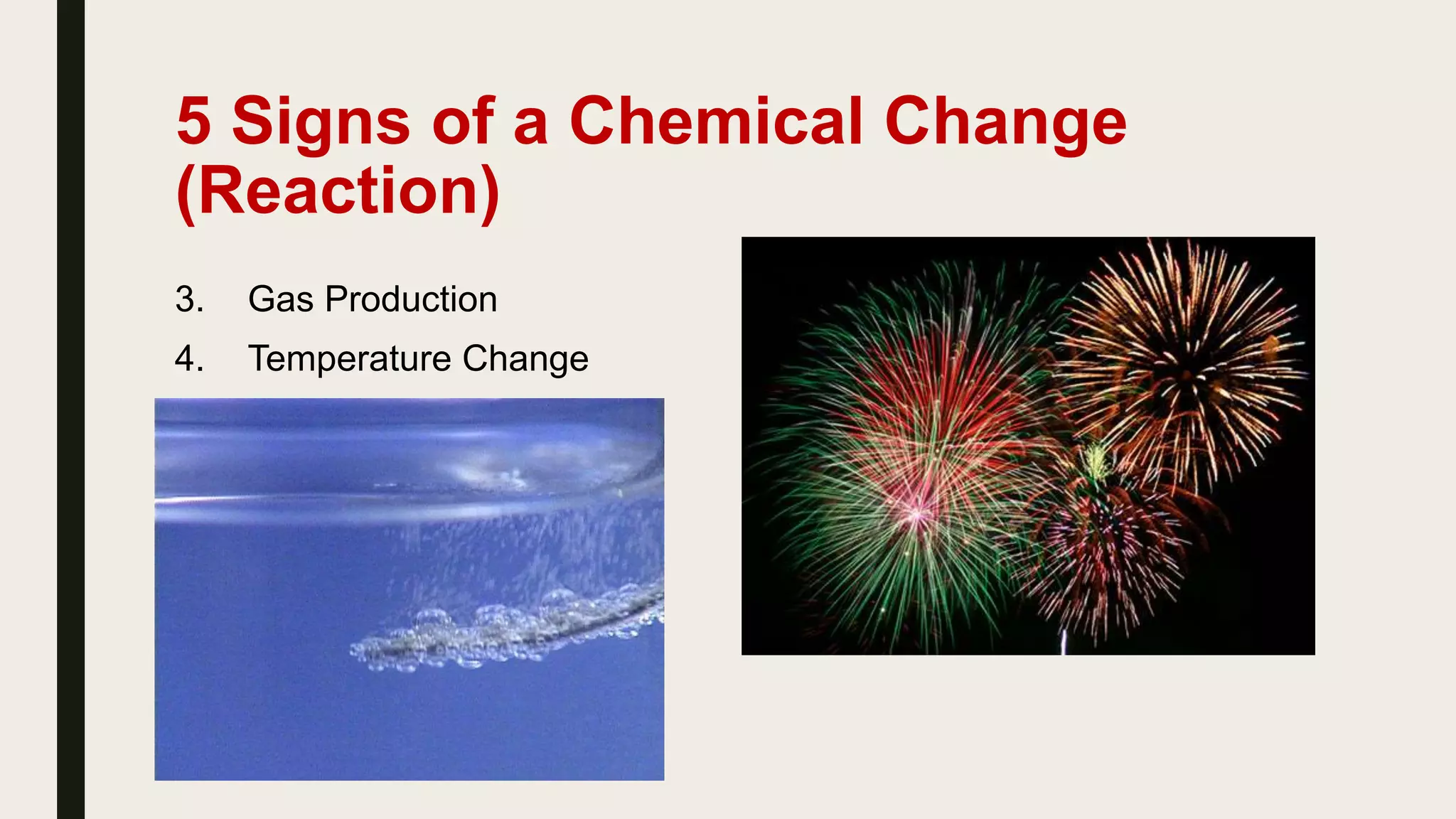 5 Signs of a Chemical Change
(Reaction)
3. Gas Production
4. Temperature Change
 