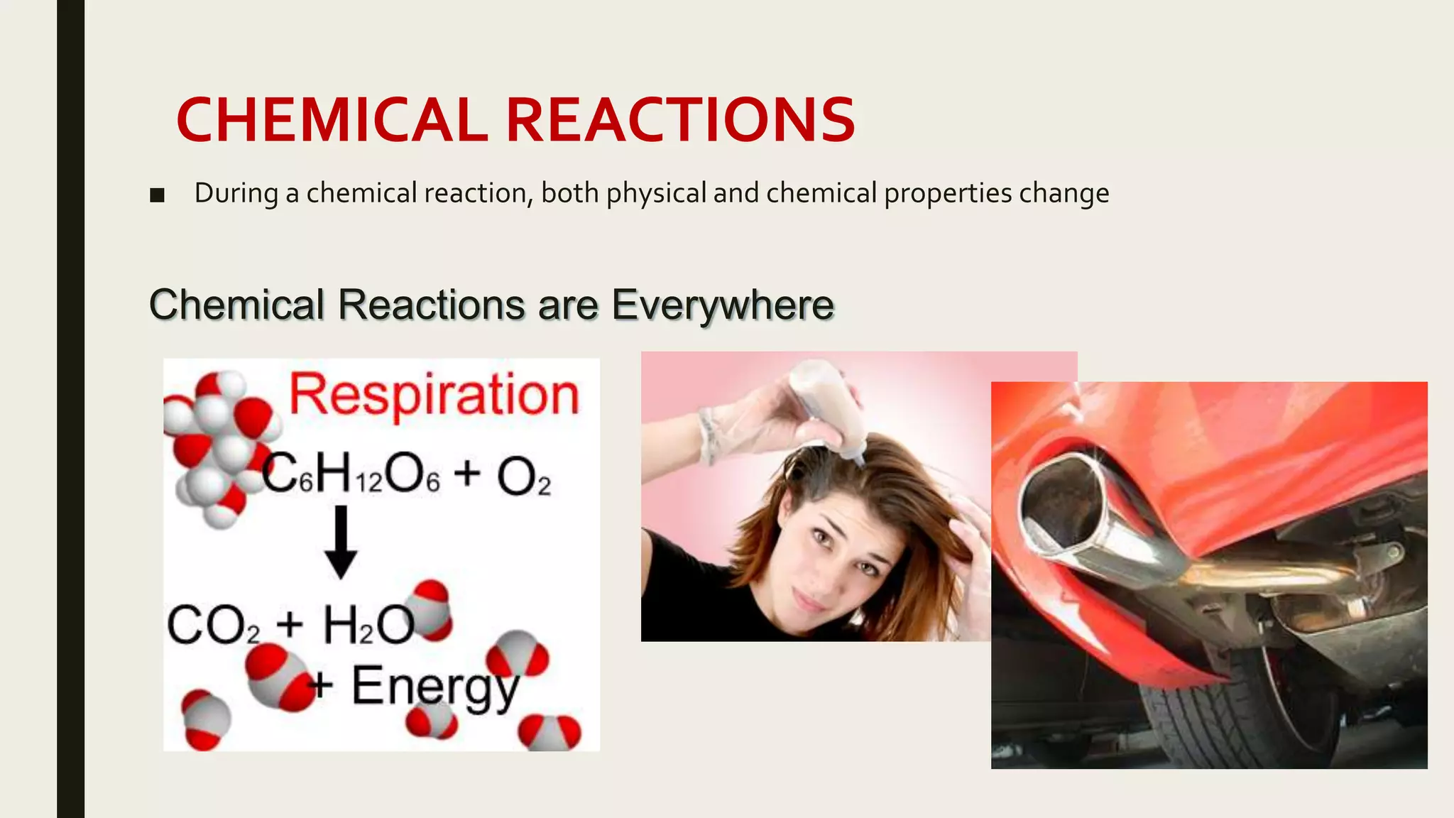 CHEMICAL REACTIONS
■ During a chemical reaction, both physical and chemical properties change
Chemical Reactions are Everywhere
 