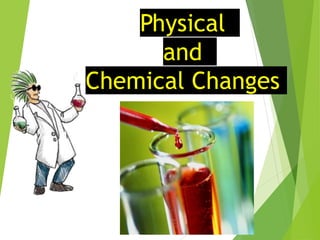 Physical
and
Chemical Changes
 