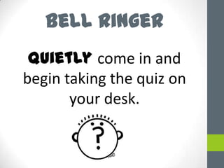 Bell Ringer
Quietly come in and
begin taking the quiz on
your desk.

 