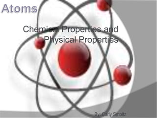 Chemical Properties and
    Physical Properties




                 By: Carly Smoltz
 