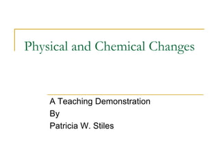 Physical and Chemical Changes


    A Teaching Demonstration
    By
    Patricia W. Stiles
 