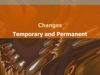 Changes Temporary and Permanent 