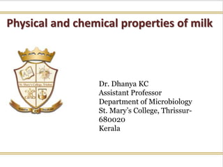 Physical and chemical properties of milk
Dr. Dhanya KC
Assistant Professor
Department of Microbiology
St. Mary’s College, Thrissur-
680020
Kerala
 
