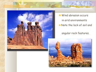 Wind abrasion occurs
in arid environments
Note the lack of soil and
angular rock features.
 