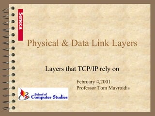 Physical & Data Link Layers Layers that TCP/IP rely on February 4,2001 Professor Tom Mavroidis 