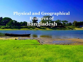 Physical and Geographical
Features of
Bangladesh
 