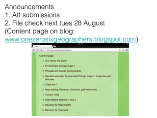 Announcements
1. Att submissions
2. File check next tues 28 August
(Content page on blog:
www.onezerosixgeographers.blogspot.com)




                     1
 