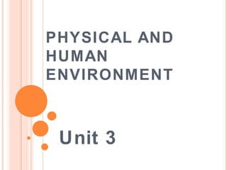 PHYSICAL AND
HUMAN
ENVIRONMENT



 Unit 3
 