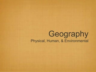 Geography
Physical, Human, & Environmental
 