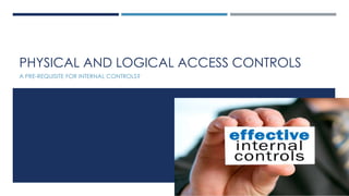 PHYSICAL AND LOGICAL ACCESS CONTROLS
A PRE-REQUISITE FOR INTERNAL CONTROLS?
 